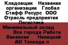 Кладовщик › Название организации ­ Глобал Стафф Ресурс, ООО › Отрасль предприятия ­ Логистика › Минимальный оклад ­ 33 000 - Все города Работа » Вакансии   . Ненецкий АО,Топседа п.